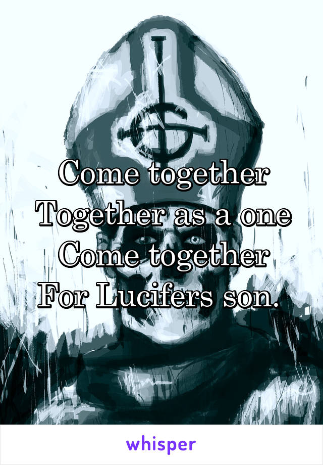 Come together
Together as a one
Come together
For Lucifers son. 