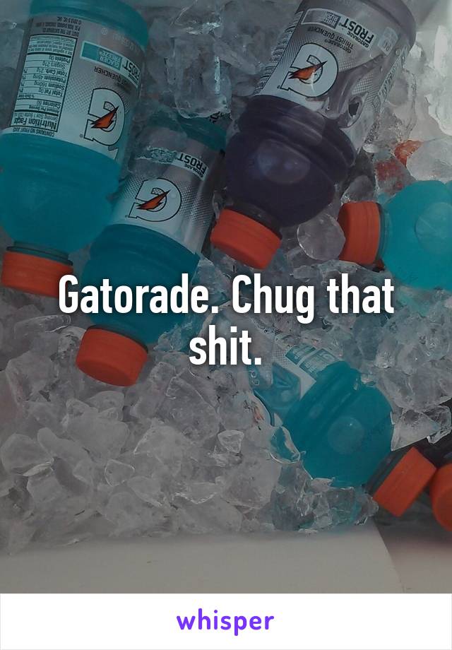 Gatorade. Chug that shit.