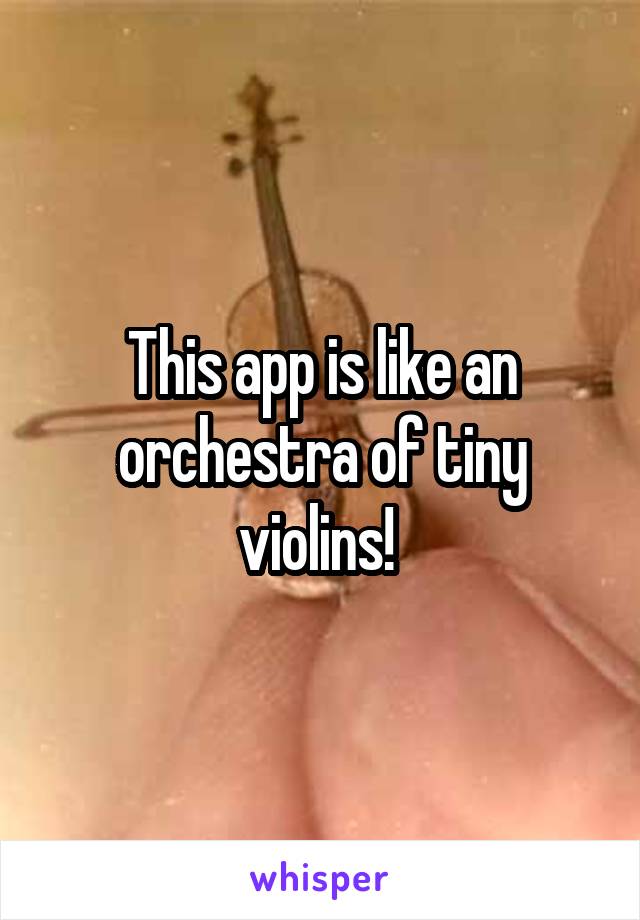 This app is like an orchestra of tiny violins! 