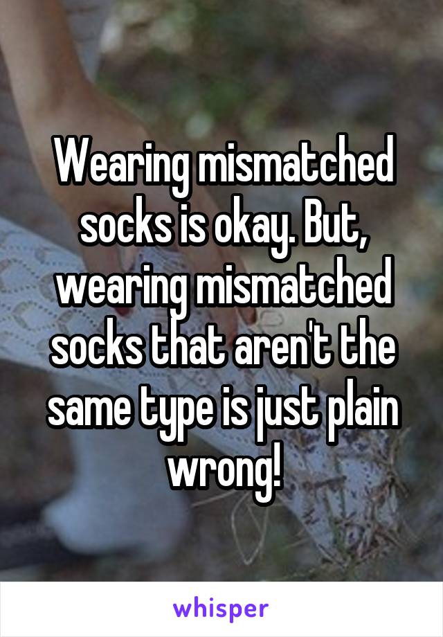 Wearing mismatched socks is okay. But, wearing mismatched socks that aren't the same type is just plain wrong!