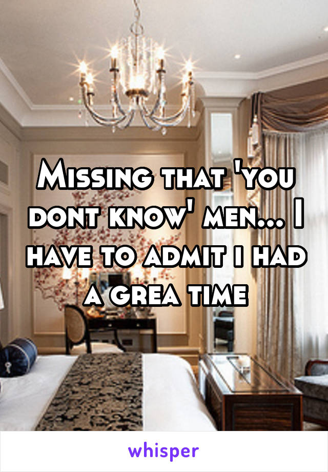 Missing that 'you dont know' men... I have to admit i had a grea time