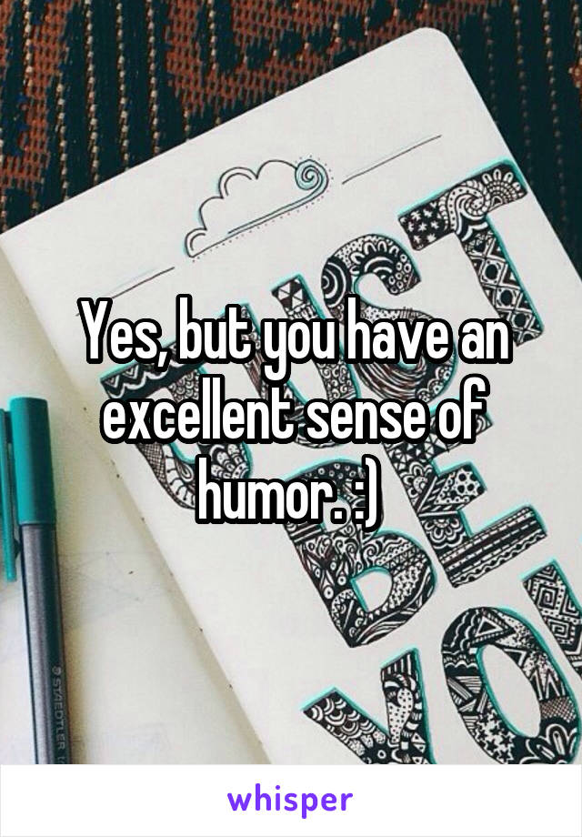 Yes, but you have an excellent sense of humor. :) 