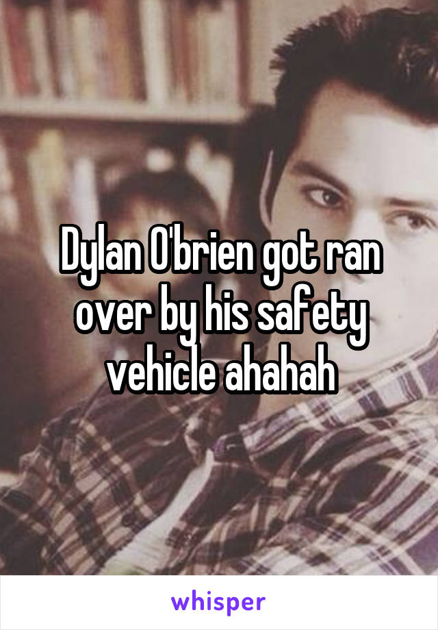 Dylan O'brien got ran over by his safety vehicle ahahah