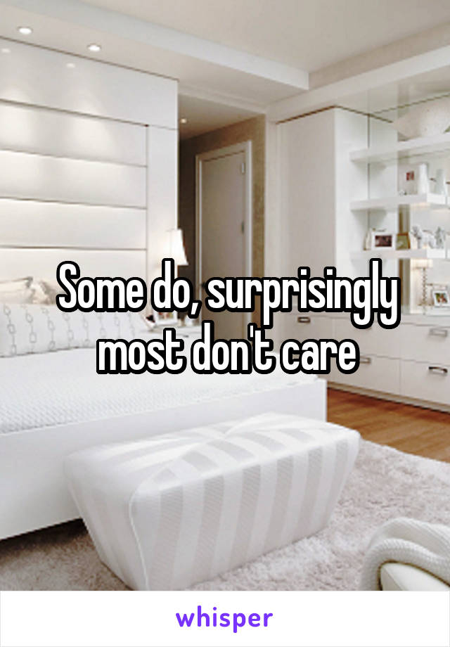 Some do, surprisingly most don't care