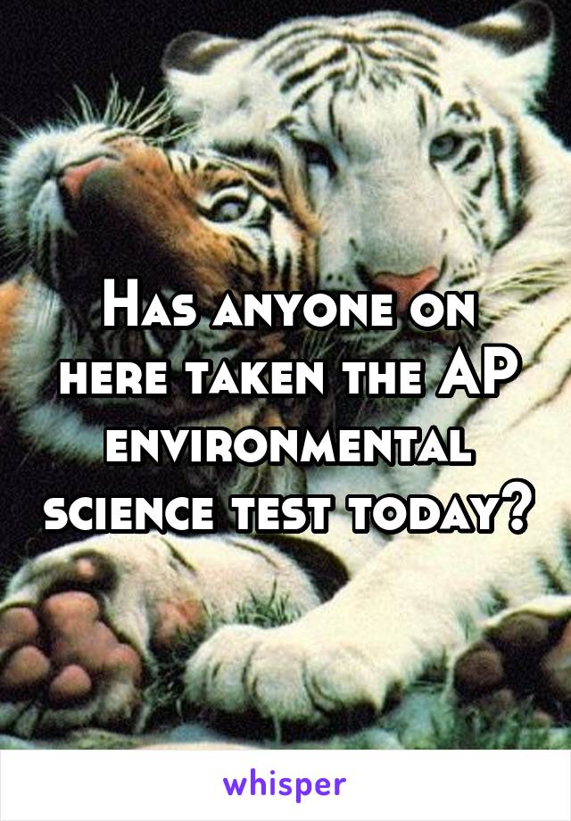 Has anyone on here taken the AP environmental science test today?