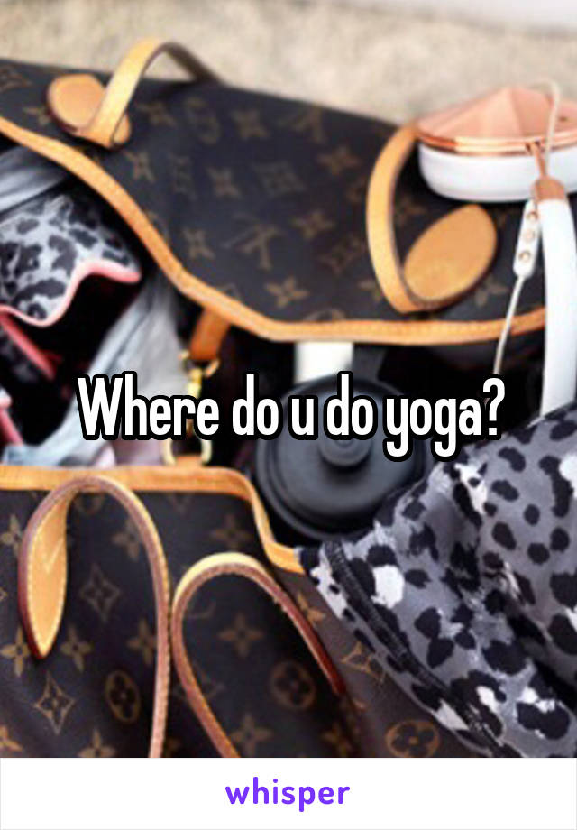 Where do u do yoga?