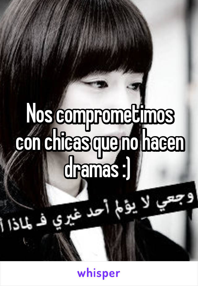 Nos comprometimos con chicas que no hacen dramas :) 