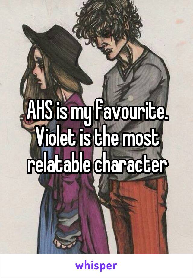 AHS is my favourite. Violet is the most relatable character