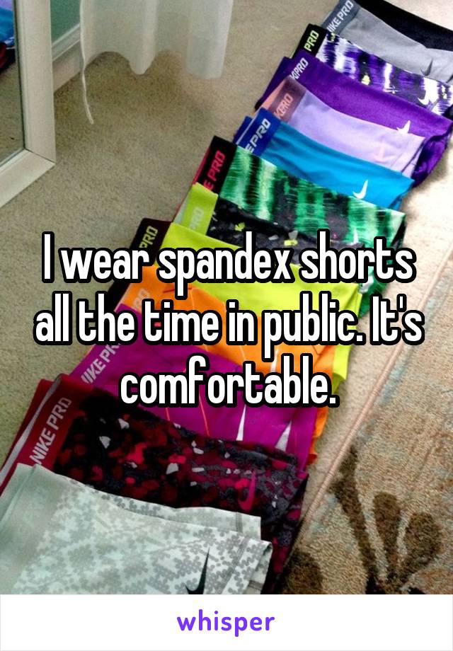 I wear spandex shorts all the time in public. It's comfortable.