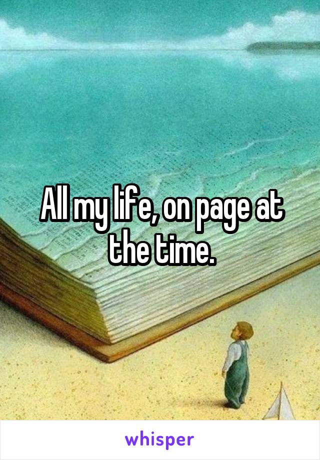 All my life, on page at the time.