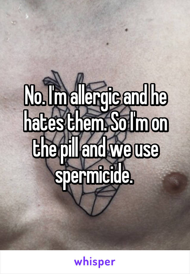 No. I'm allergic and he hates them. So I'm on the pill and we use spermicide. 