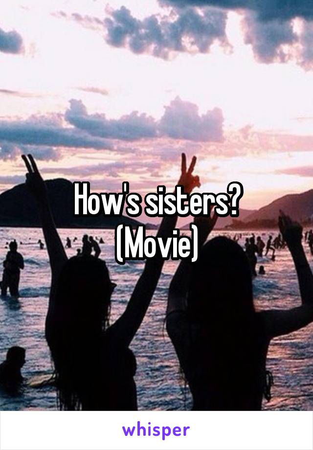 How's sisters?
(Movie)