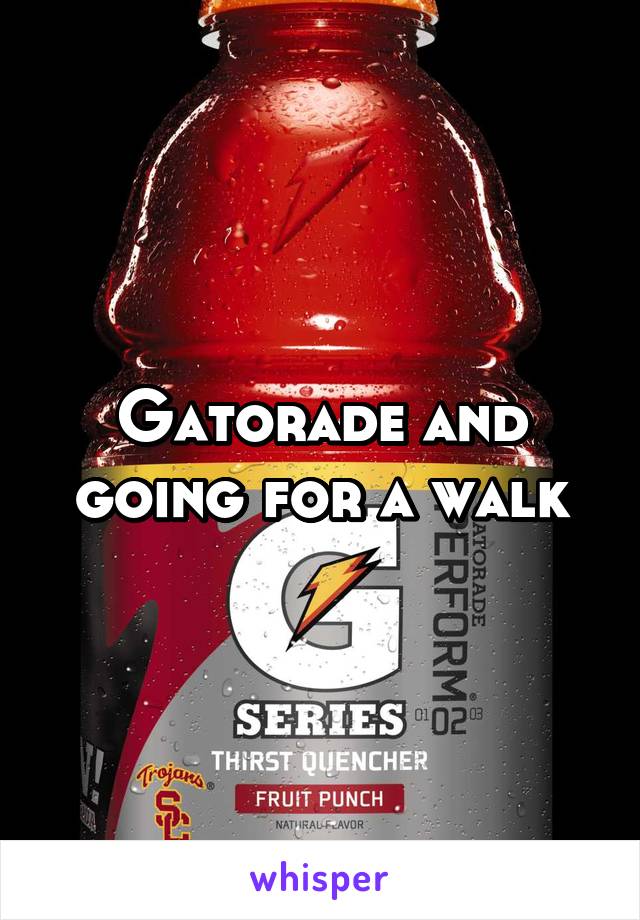 Gatorade and going for a walk