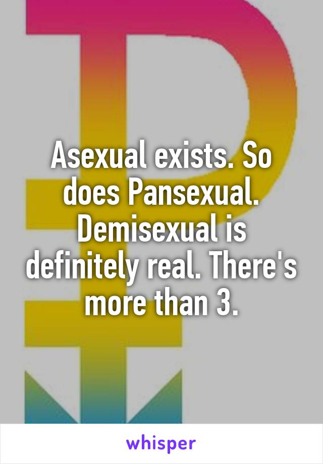 Asexual exists. So does Pansexual. Demisexual is definitely real. There's more than 3.