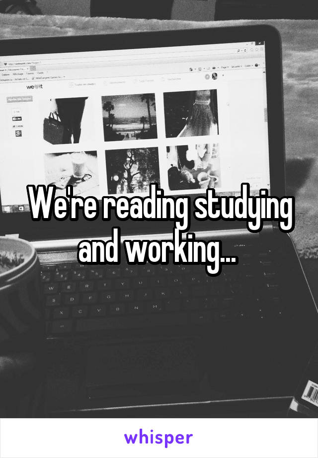 We're reading studying and working... 