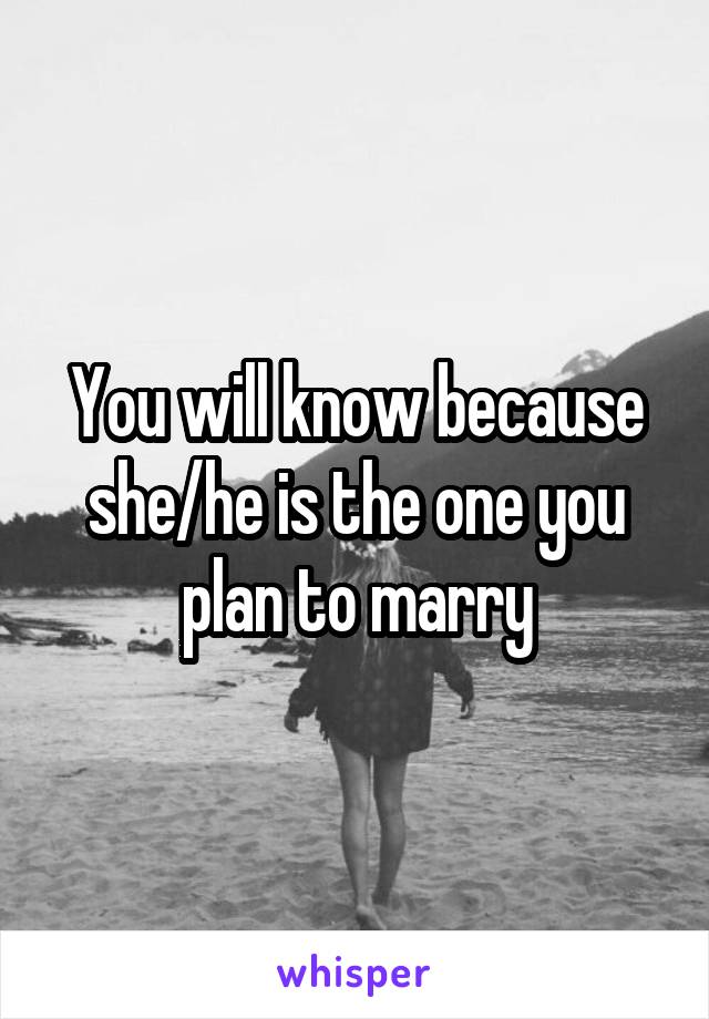 You will know because she/he is the one you plan to marry