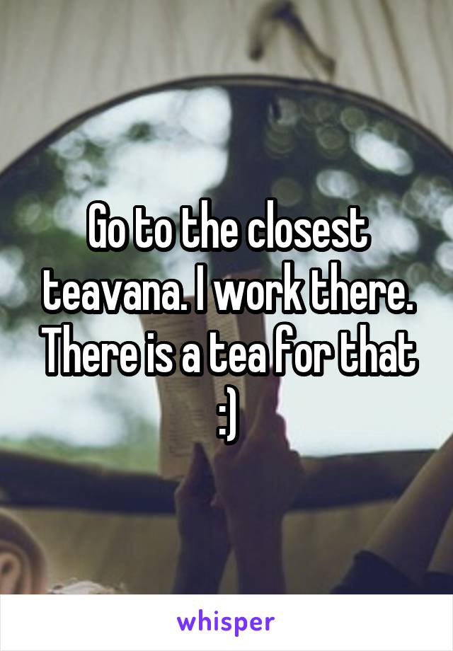 Go to the closest teavana. I work there. There is a tea for that :)