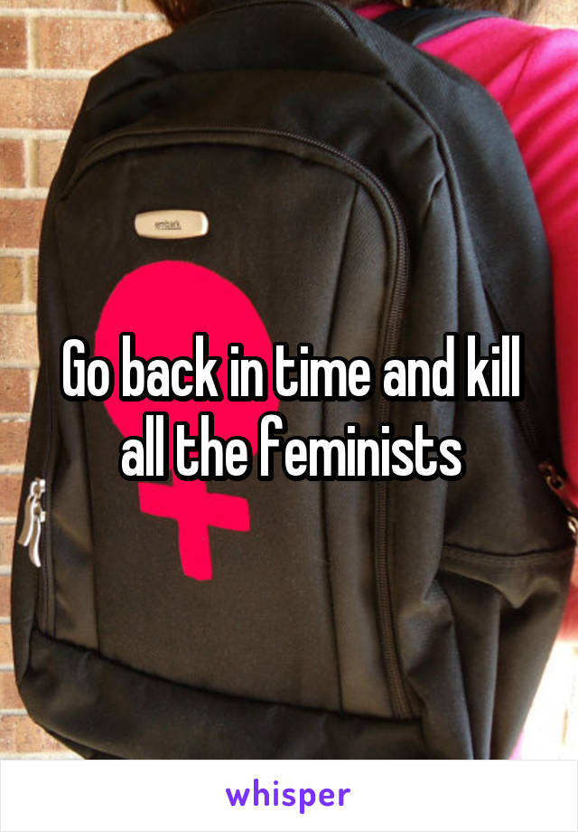 Go back in time and kill all the feminists