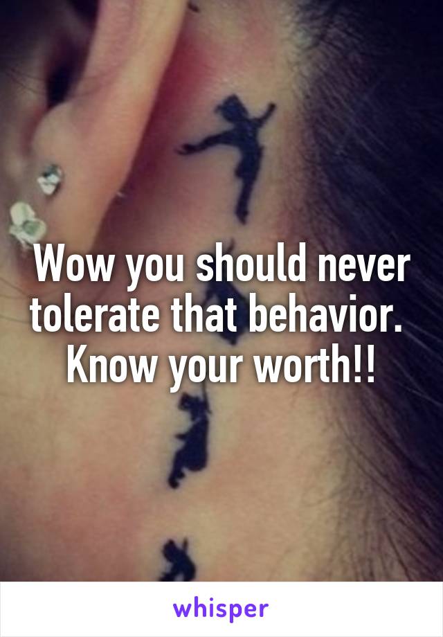 Wow you should never tolerate that behavior. 
Know your worth!!