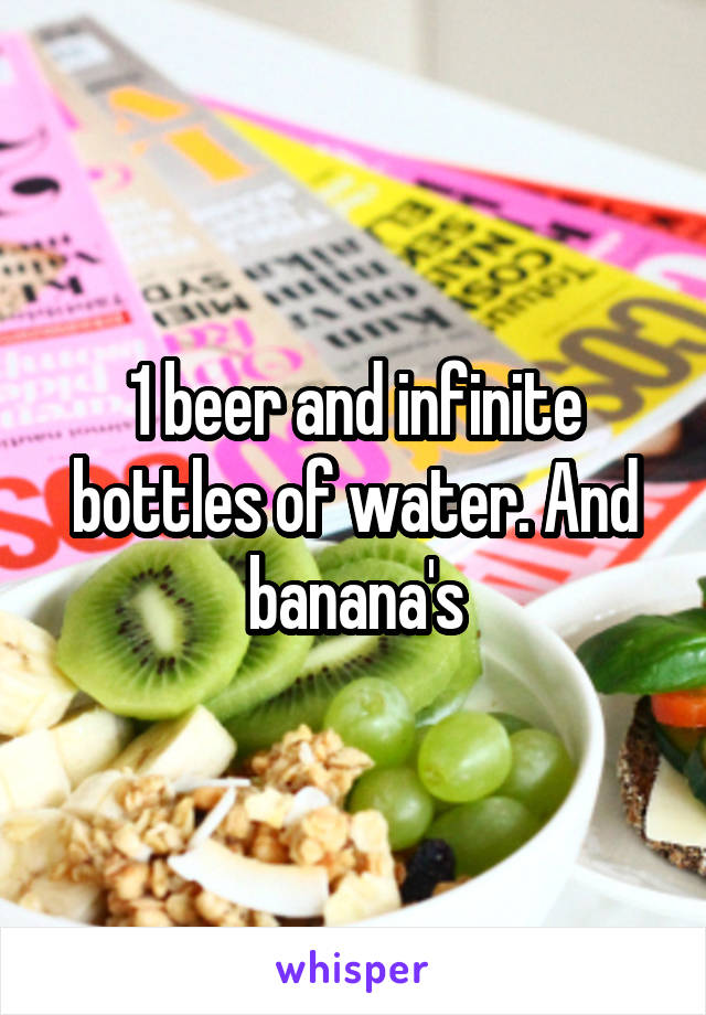 1 beer and infinite bottles of water. And banana's