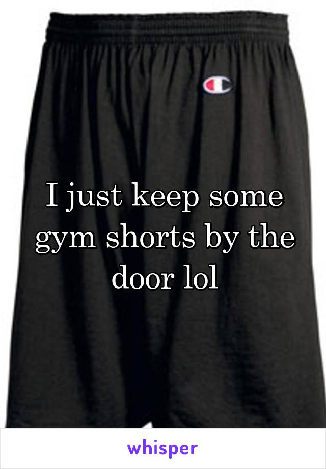 I just keep some gym shorts by the door lol