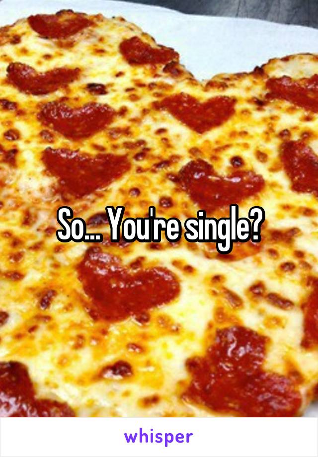 So... You're single?