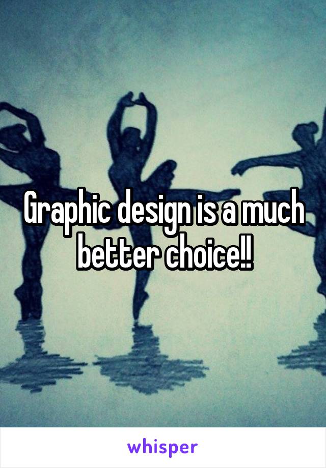 Graphic design is a much better choice!!