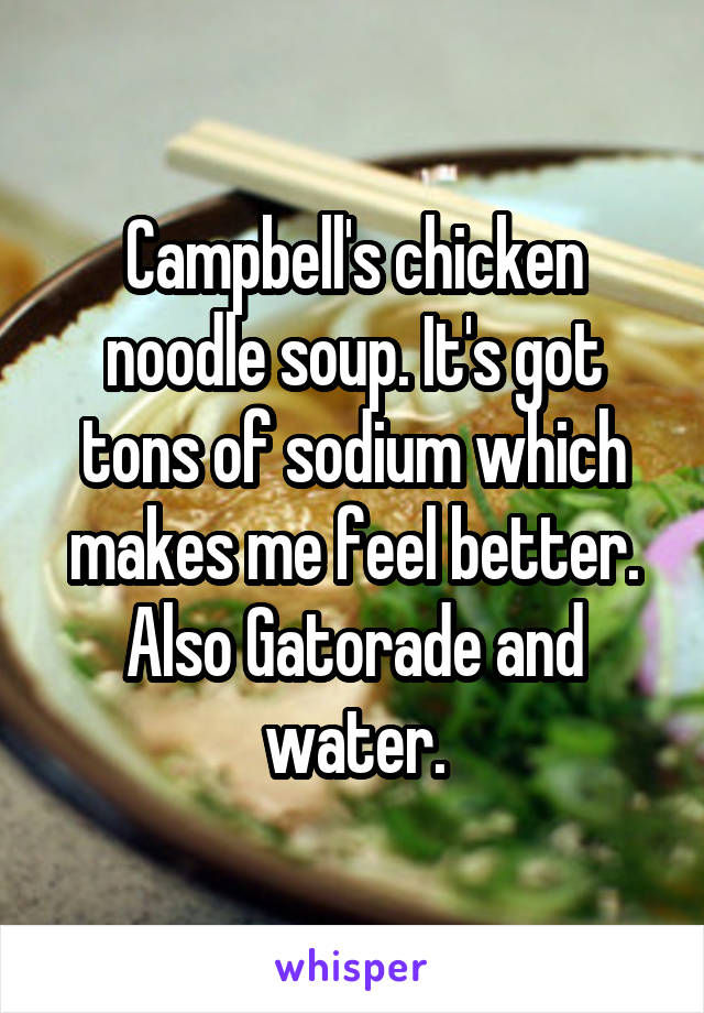 Campbell's chicken noodle soup. It's got tons of sodium which makes me feel better. Also Gatorade and water.