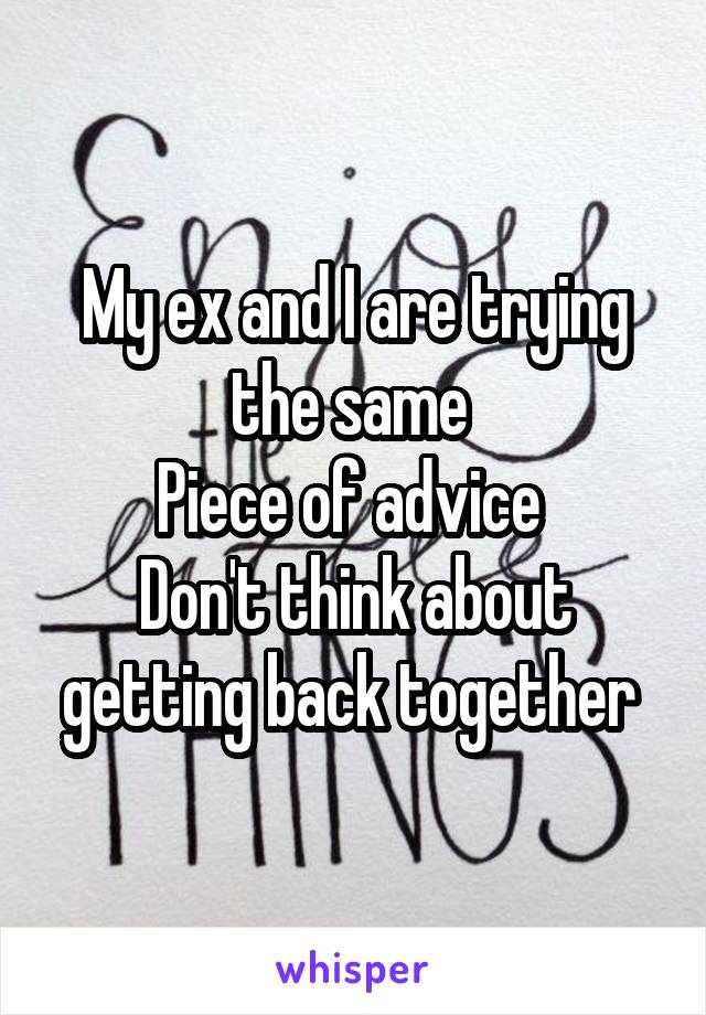 My ex and I are trying the same 
Piece of advice 
Don't think about getting back together 