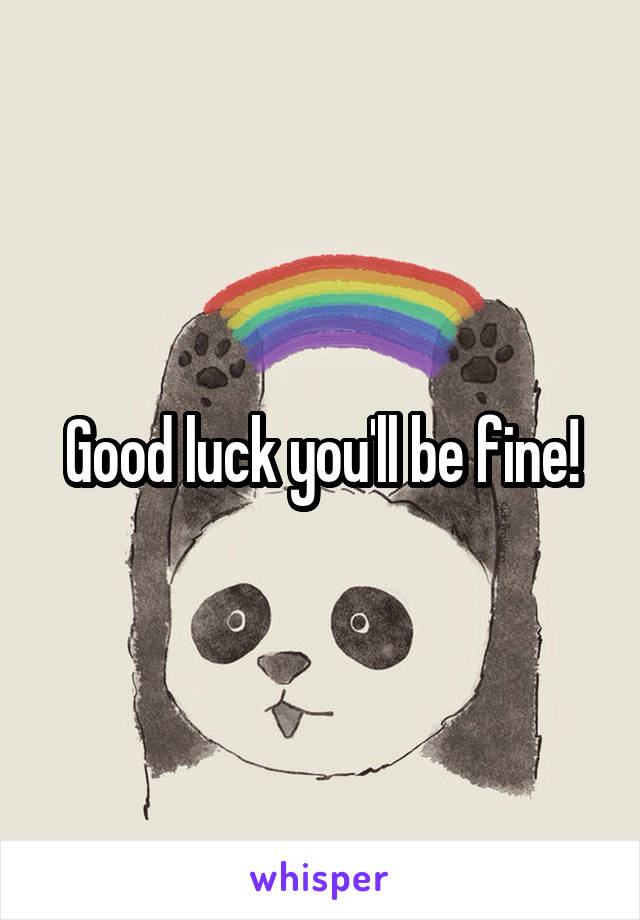 Good luck you'll be fine!