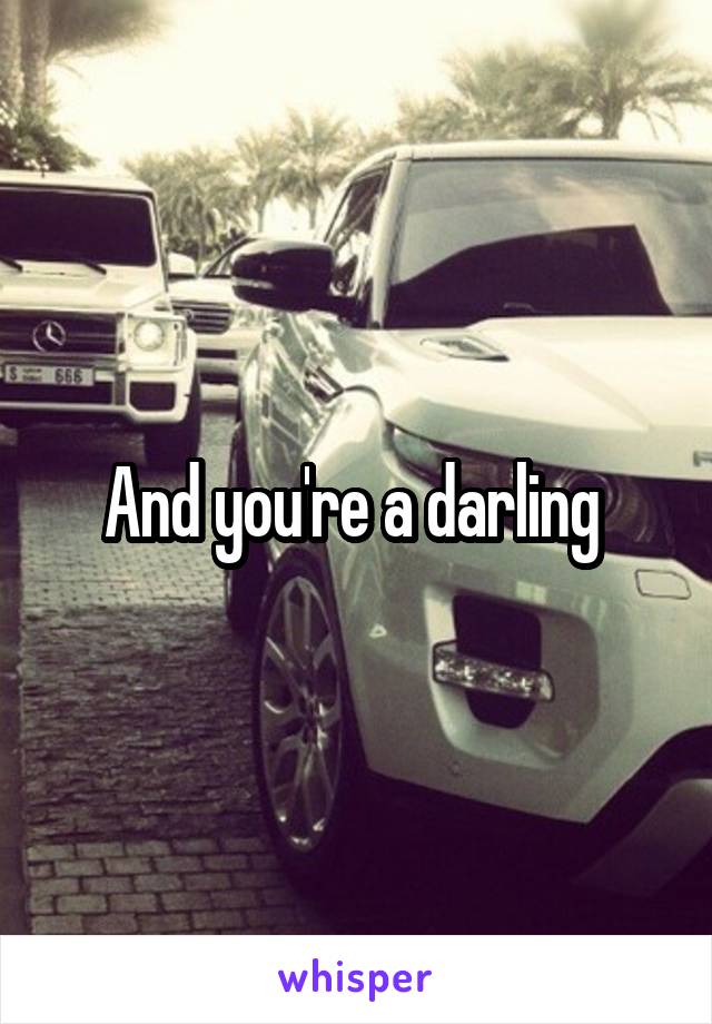 And you're a darling 