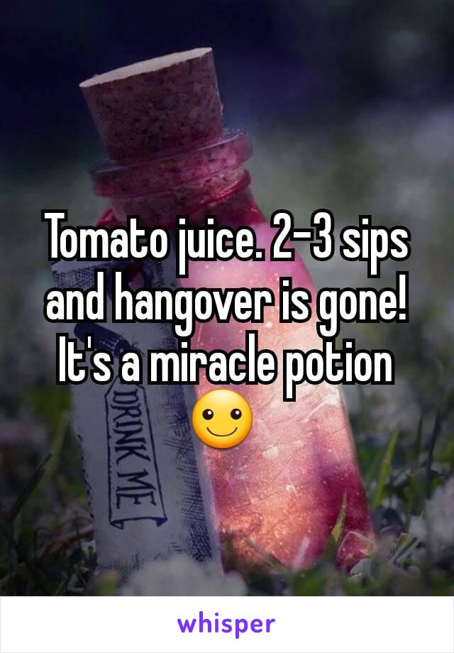 Tomato juice. 2-3 sips and hangover is gone! It's a miracle potion ☺ 