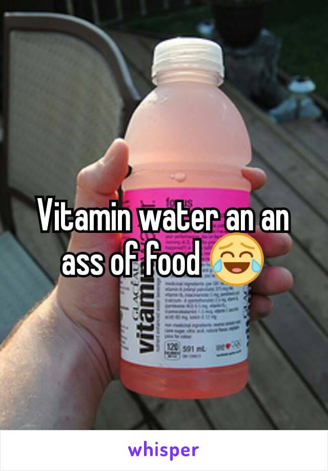 Vitamin water an an ass of food 😂