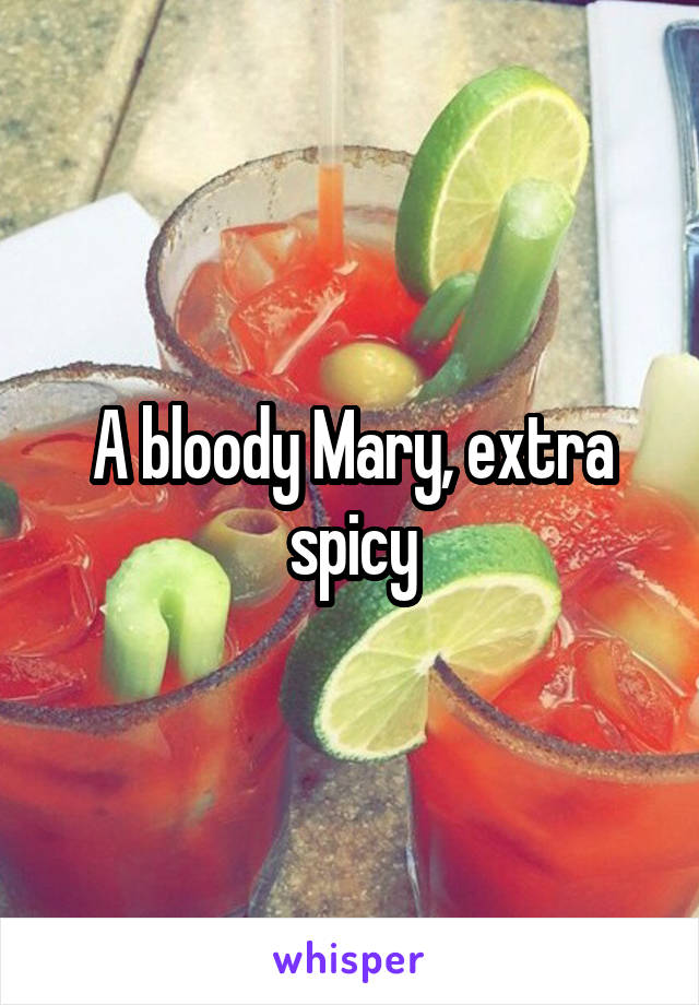 A bloody Mary, extra spicy