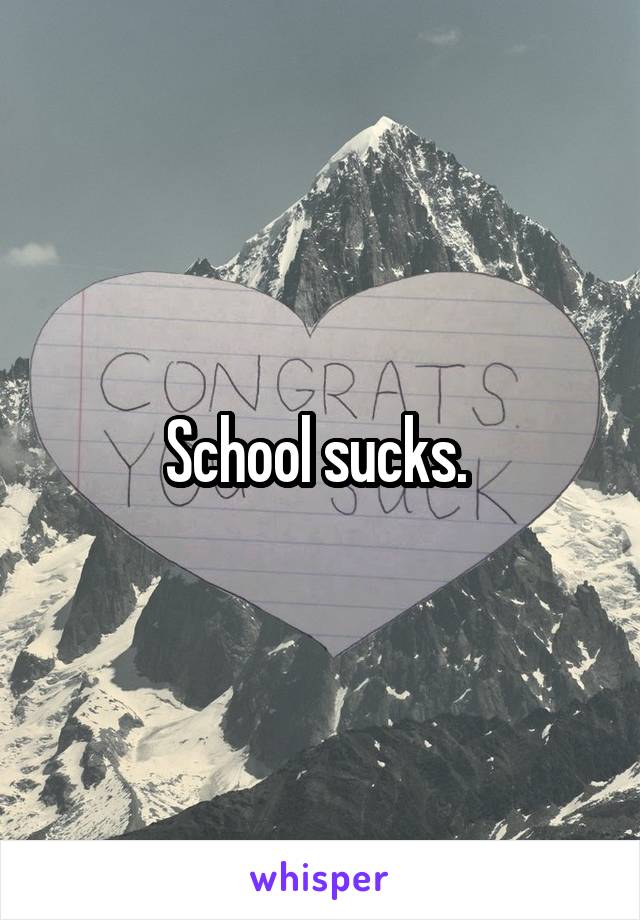 School sucks. 