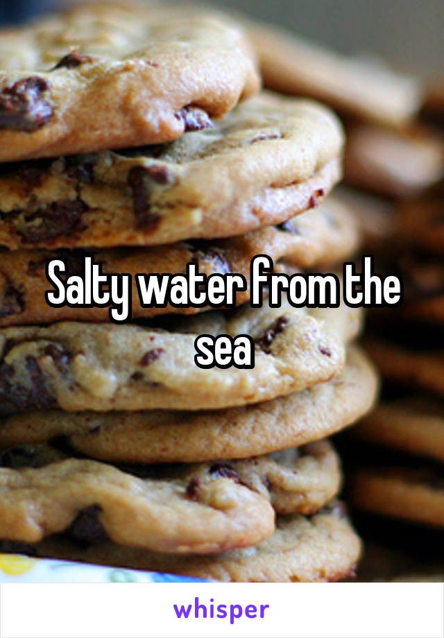 Salty water from the sea