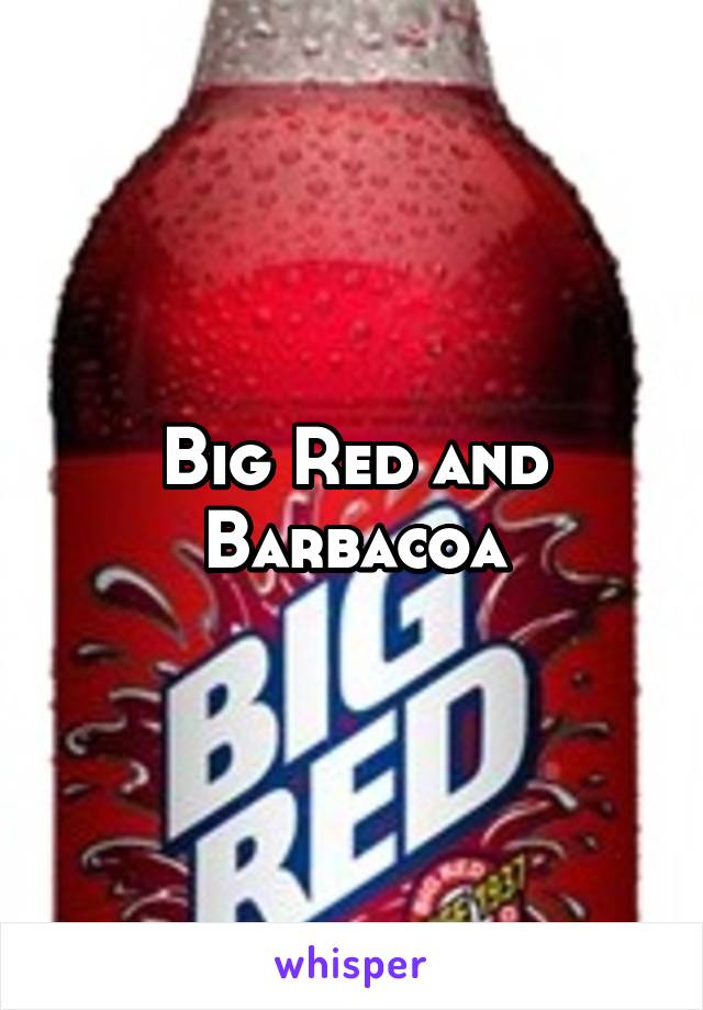 Big Red and Barbacoa