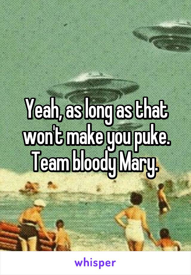 Yeah, as long as that won't make you puke.
Team bloody Mary. 