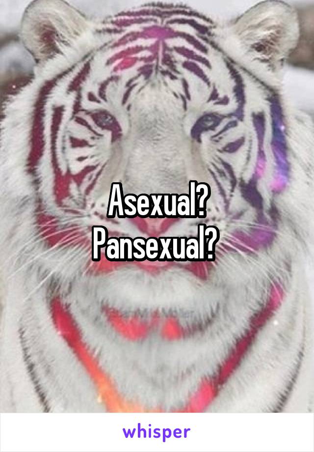 Asexual?
Pansexual? 