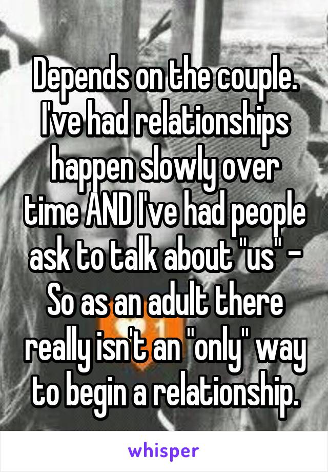 Depends on the couple.
I've had relationships happen slowly over time AND I've had people ask to talk about "us" - So as an adult there really isn't an "only" way to begin a relationship.