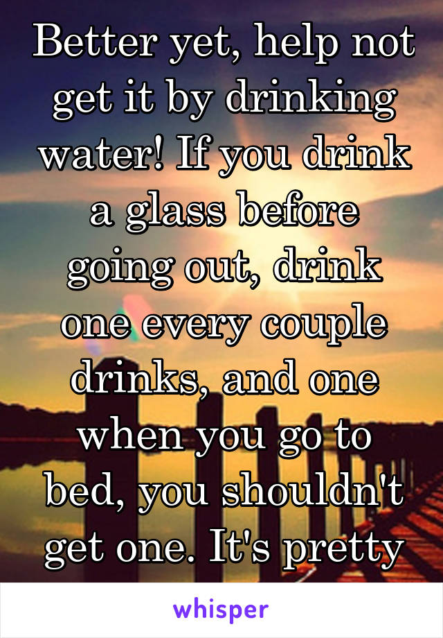 Better yet, help not get it by drinking water! If you drink a glass before going out, drink one every couple drinks, and one when you go to bed, you shouldn't get one. It's pretty much dehydration