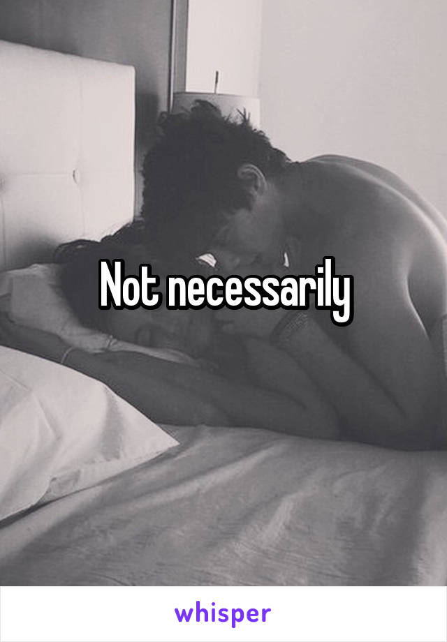 Not necessarily
