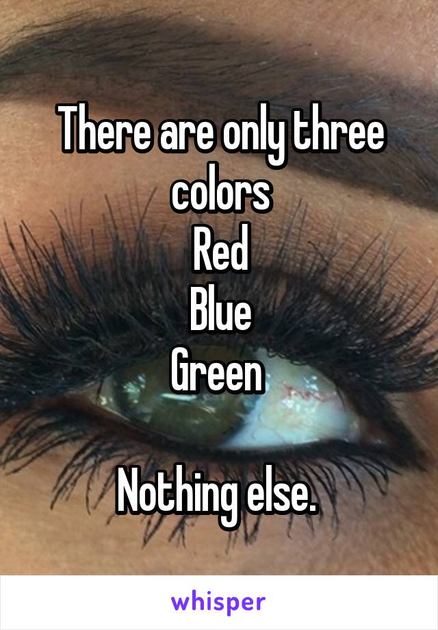 There are only three colors
Red
Blue
Green 

Nothing else. 