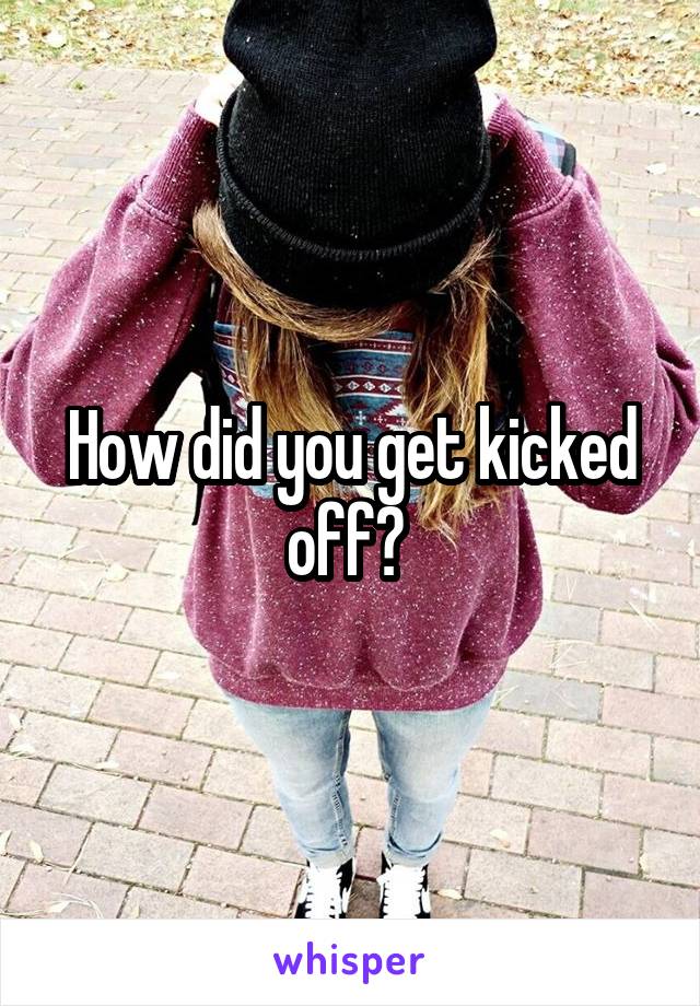 How did you get kicked off? 