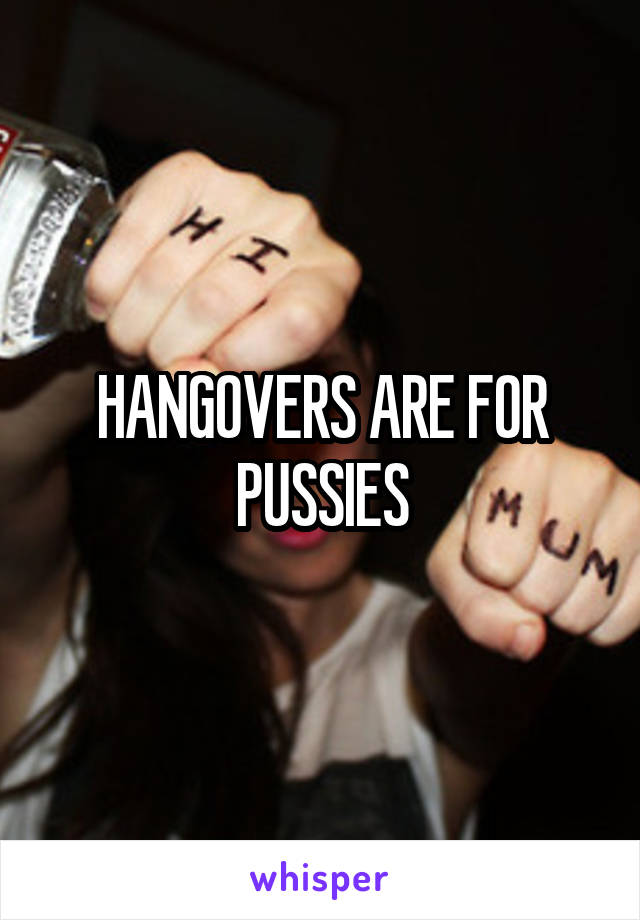 HANGOVERS ARE FOR PUSSIES