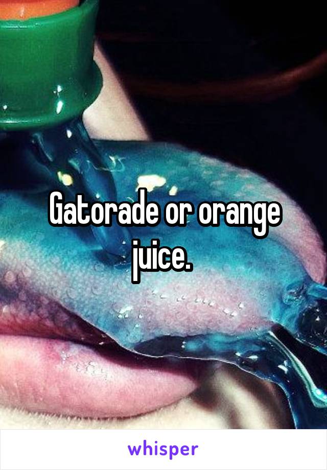 Gatorade or orange juice. 