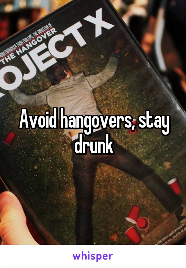 Avoid hangovers, stay drunk