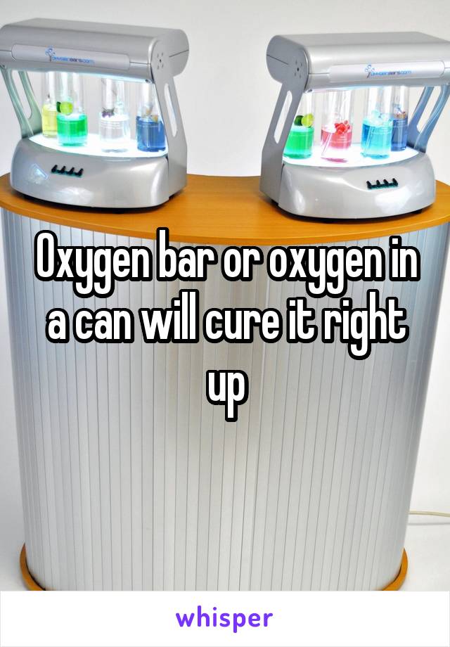 Oxygen bar or oxygen in a can will cure it right up