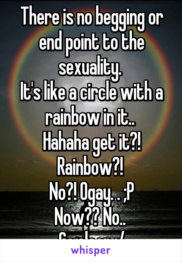 There is no begging or end point to the sexuality. 
It's like a circle with a rainbow in it.. 
Hahaha get it?! Rainbow?! 
No?! Ogay. . ;P
Now?? No.. 
Go sleep :/