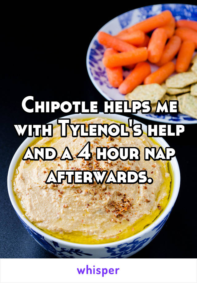 Chipotle helps me with Tylenol's help and a 4 hour nap afterwards.